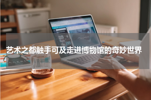  艺术之都触手可及走进博物馆的奇妙世界