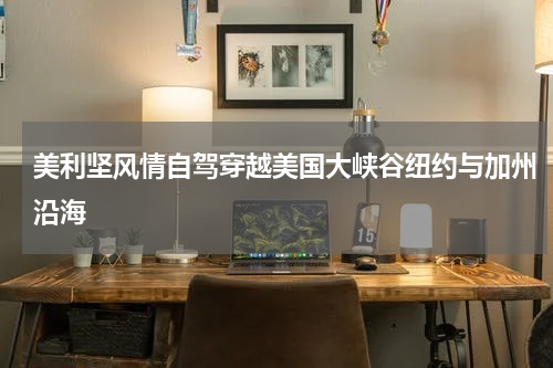 美利坚风情自驾穿越美国大峡谷纽约与加州沿海