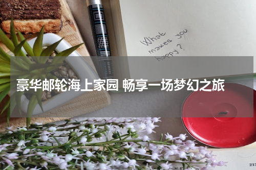  豪华邮轮海上家园 畅享一场梦幻之旅