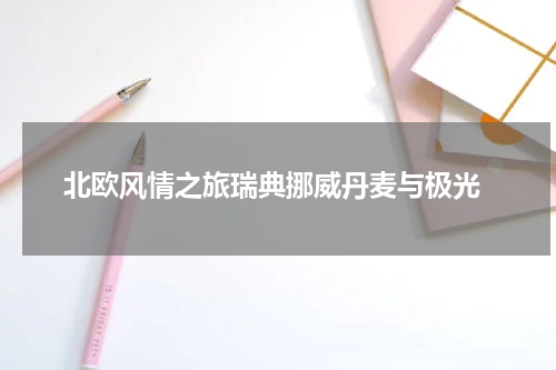  北欧风情之旅瑞典挪威丹麦与极光