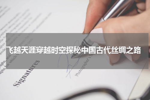  飞越天涯穿越时空探秘中国古代丝绸之路