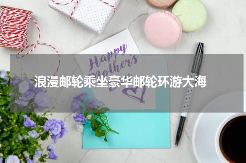  浪漫邮轮乘坐豪华邮轮环游大海