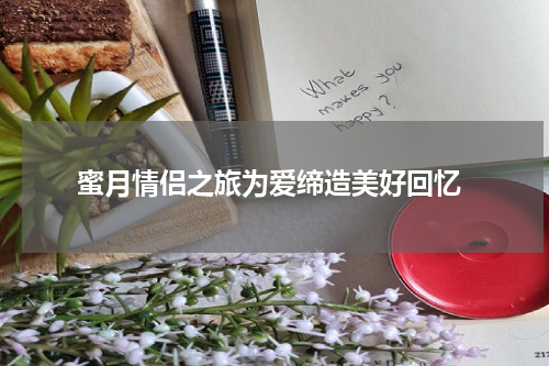  蜜月情侣之旅为爱缔造美好回忆