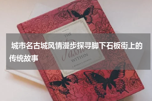  城市名古城风情漫步探寻脚下石板街上的传统故事