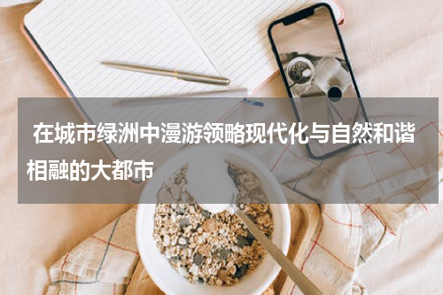  在城市绿洲中漫游领略现代化与自然和谐相融的大都市