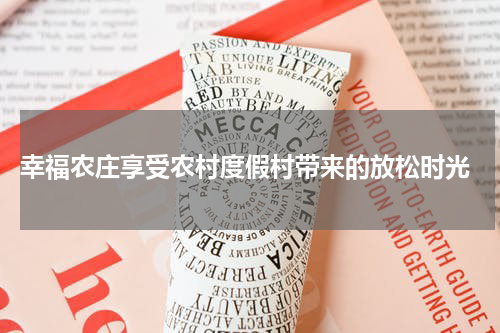  幸福农庄享受农村度假村带来的放松时光