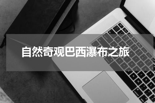  自然奇观巴西瀑布之旅