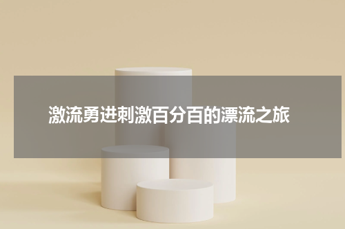  激流勇进刺激百分百的漂流之旅