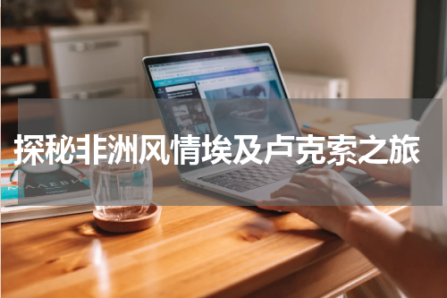  探秘非洲风情埃及卢克索之旅