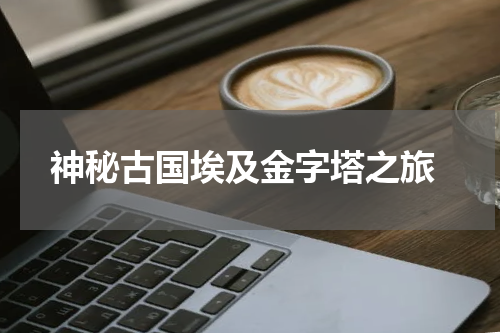  神秘古国埃及金字塔之旅