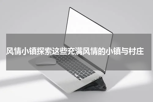  风情小镇探索这些充满风情的小镇与村庄