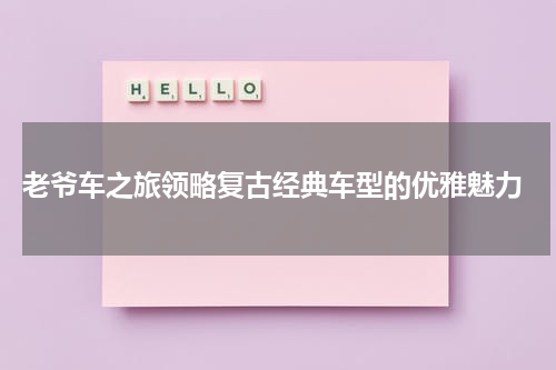  老爷车之旅领略复古经典车型的优雅魅力