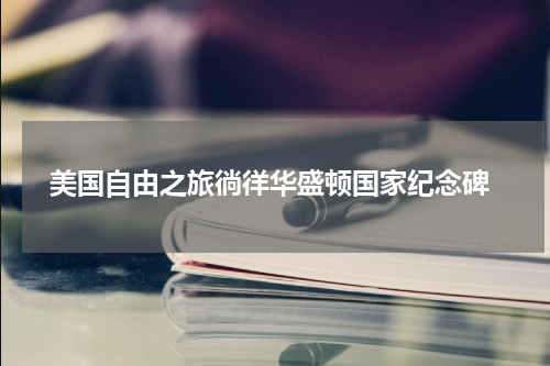  美国自由之旅徜徉华盛顿国家纪念碑