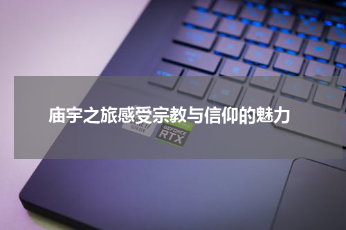  庙宇之旅感受宗教与信仰的魅力