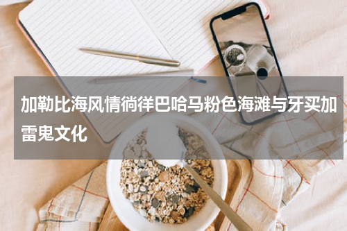 加勒比海风情徜徉巴哈马粉色海滩与牙买加雷鬼文化