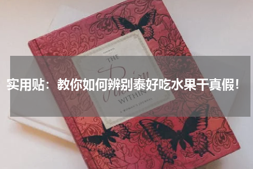 实用贴：教你如何辨别泰好吃水果干真假！