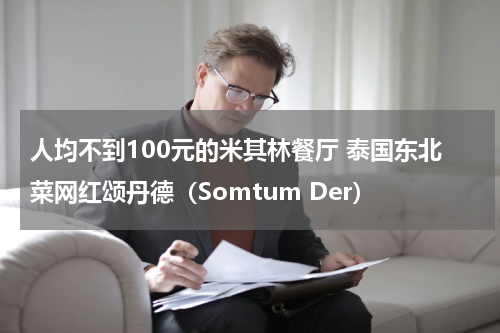 人均不到100元的米其林餐厅 泰国东北菜网红颂丹德（Somtum Der）