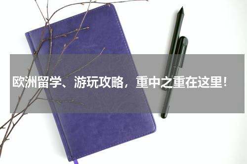 欧洲留学、游玩攻略，重中之重在这里！
