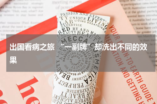 出国看病之旅 “一副牌”却洗出不同的效果