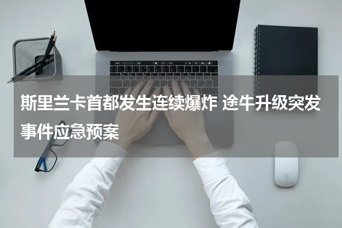 斯里兰卡首都发生连续爆炸 途牛升级突发事件应急预案