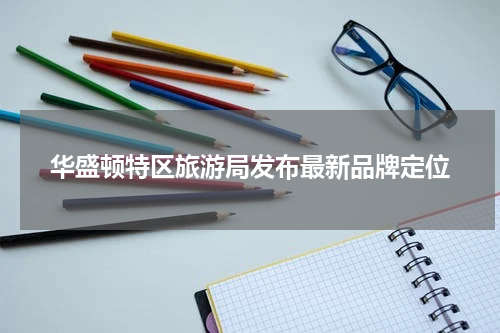 华盛顿特区旅游局发布最新品牌定位