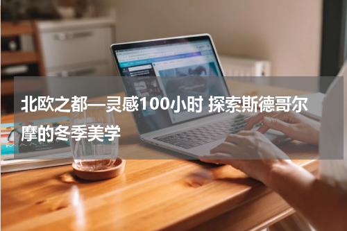 北欧之都—灵感100小时 探索斯德哥尔摩的冬季美学
