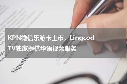 KPN微信乐游卡上市，Lingcod TV独家提供华语视频服务