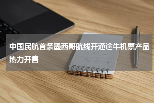 中国民航首条墨西哥航线开通途牛机票产品热力开售