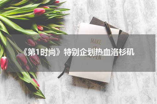 《第1时尚》特别企划热血洛杉矶