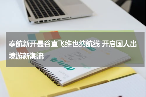泰航新开曼谷直飞维也纳航线 开启国人出境游新潮流