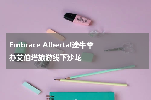Embrace Alberta!途牛举办艾伯塔旅游线下沙龙