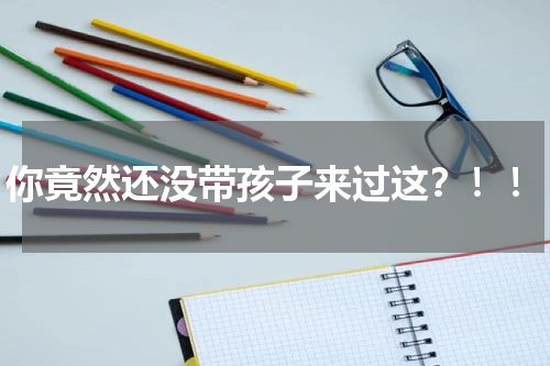 你竟然还没带孩子来过这？！！