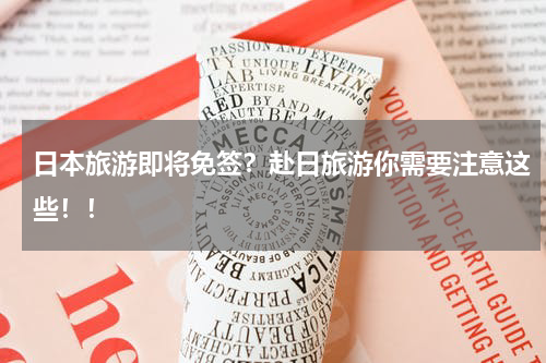 日本旅游即将免签？赴日旅游你需要注意这些！！