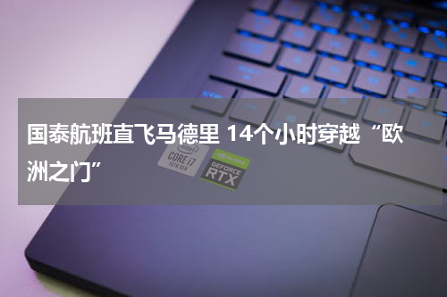 国泰航班直飞马德里 14个小时穿越“欧洲之门”