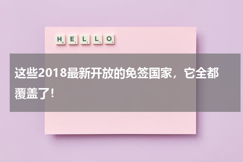 这些2018最新开放的免签国家，它全都覆盖了！