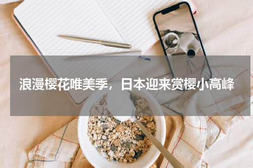浪漫樱花唯美季，日本迎来赏樱小高峰