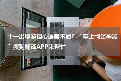 十一出境游担心语言不通？“掌上翻译神器”搜狗翻译APP来帮忙