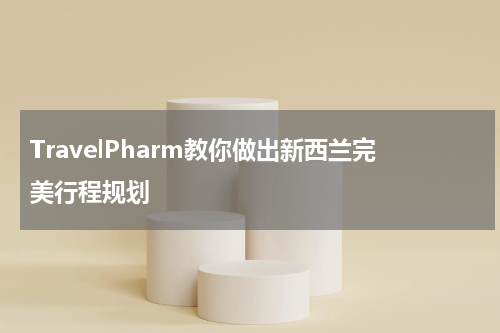 TravelPharm教你做出新西兰完美行程规划