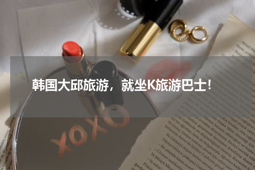 韩国大邱旅游，就坐K旅游巴士！