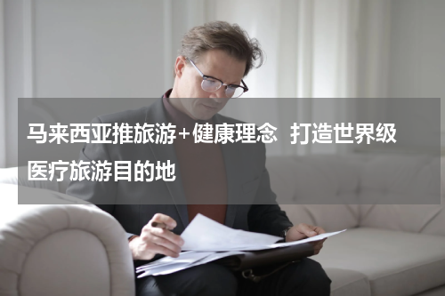 马来西亚推旅游+健康理念  打造世界级医疗旅游目的地