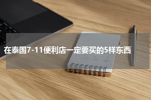 在泰国7-11便利店一定要买的5样东西