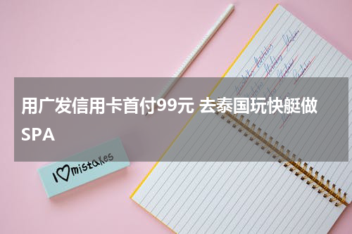 用广发信用卡首付99元 去泰国玩快艇做SPA