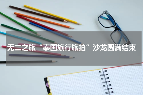 无二之旅“泰国旅行旅拍”沙龙圆满结束