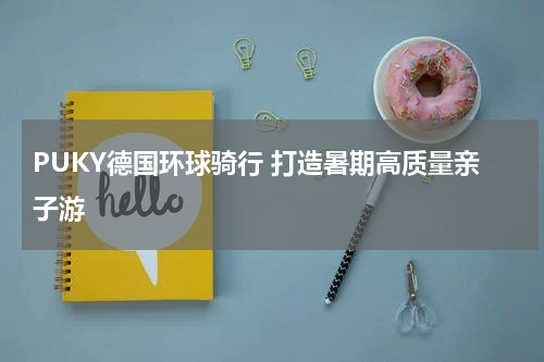 PUKY德国环球骑行 打造暑期高质量亲子游