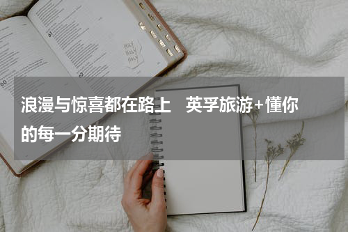 浪漫与惊喜都在路上   英孚旅游+懂你的每一分期待