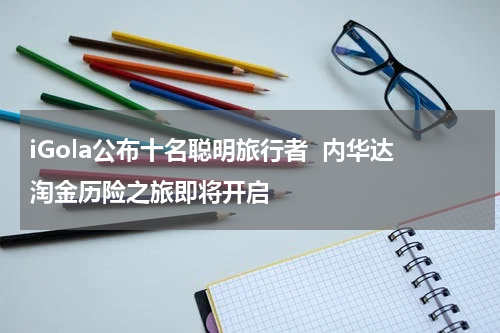 iGola公布十名聪明旅行者  内华达淘金历险之旅即将开启