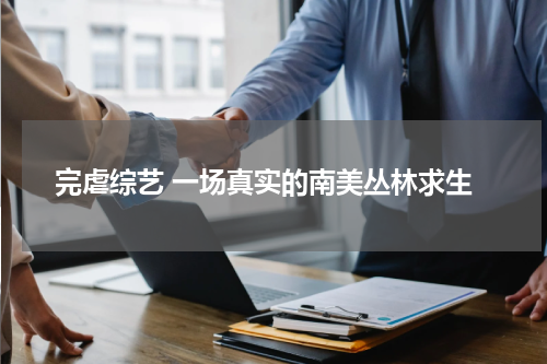 完虐综艺 一场真实的南美丛林求生