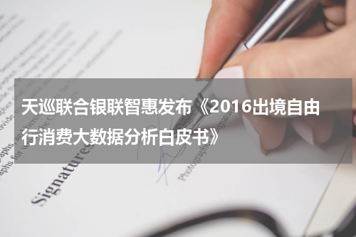 天巡联合银联智惠发布《2016出境自由行消费大数据分析白皮书》