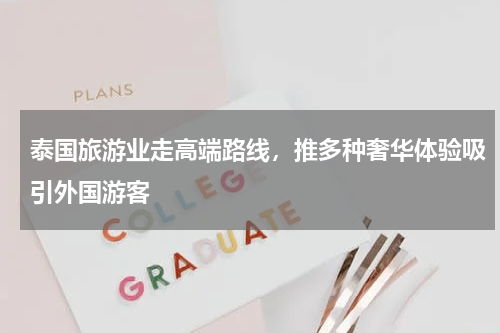 泰国旅游业走高端路线，推多种奢华体验吸引外国游客