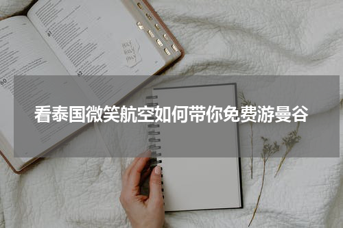 看泰国微笑航空如何带你免费游曼谷